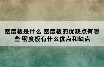 密度板是什么 密度板的优缺点有哪些 密度板有什么优点和缺点